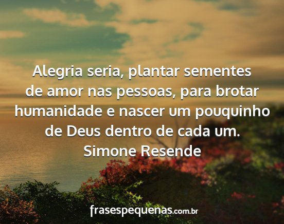 Simone Resende - Alegria seria, plantar sementes de amor nas...