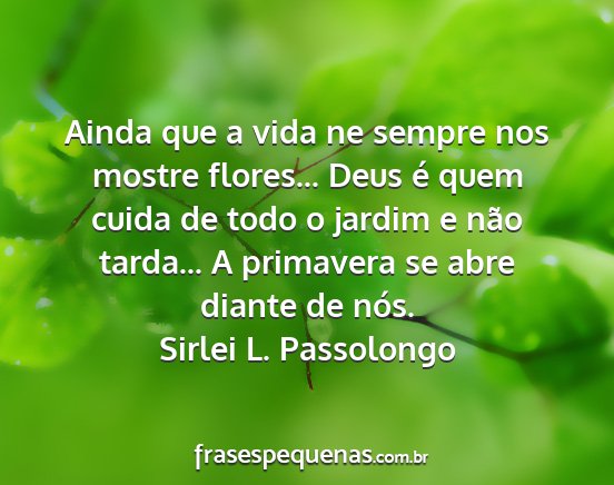 Sirlei L. Passolongo - Ainda que a vida ne sempre nos mostre flores......