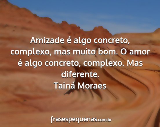 Tainá Moraes - Amizade é algo concreto, complexo, mas muito...