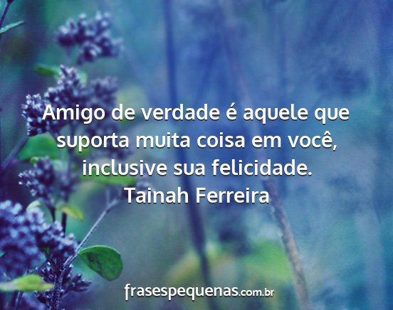 Tainah Ferreira - Amigo de verdade é aquele que suporta muita...