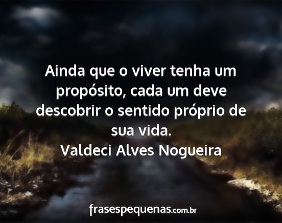 Valdeci Alves Nogueira - Ainda que o viver tenha um propósito, cada um...