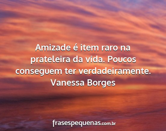 Vanessa Borges - Amizade é item raro na prateleira da vida....