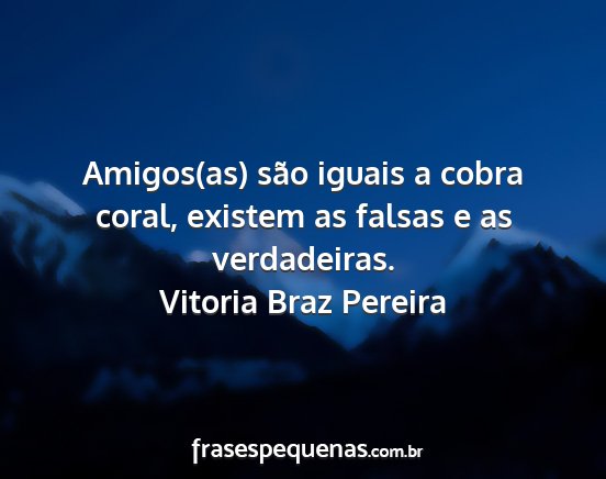 Vitoria Braz Pereira - Amigos(as) são iguais a cobra coral, existem as...