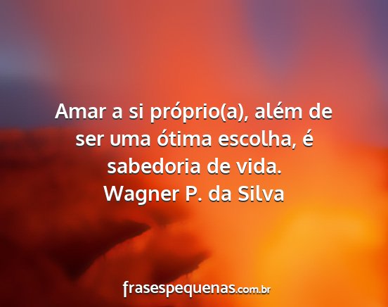 Wagner P. da Silva - Amar a si próprio(a), além de ser uma ótima...