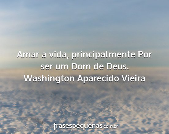 Washington Aparecido Vieira - Amar a vida, principalmente Por ser um Dom de...