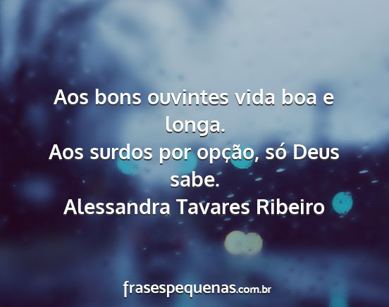 Alessandra Tavares Ribeiro - Aos bons ouvintes vida boa e longa. Aos surdos...