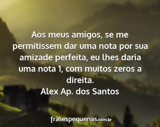 Alex Ap. dos Santos - Aos meus amigos, se me permitissem dar uma nota...