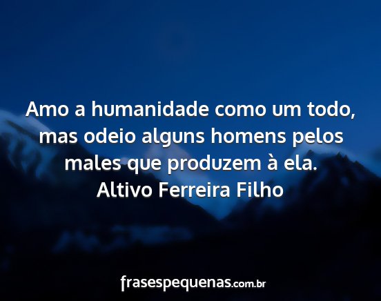 Altivo Ferreira Filho - Amo a humanidade como um todo, mas odeio alguns...
