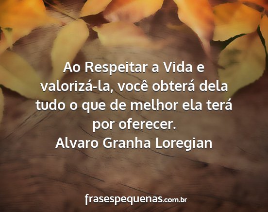 Alvaro Granha Loregian - Ao Respeitar a Vida e valorizá-la, você obterá...