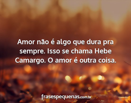 Amor não é algo que dura pra sempre. Isso se...