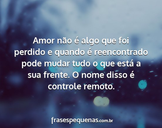 Amor não é algo que foi perdido e quando é...