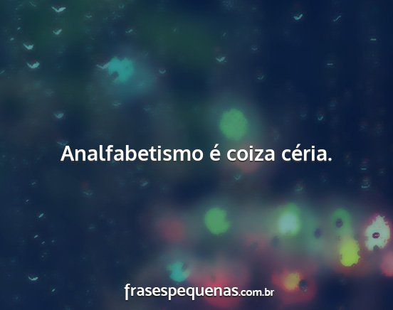 Analfabetismo é coiza céria....
