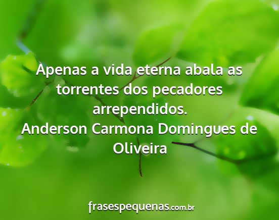 Anderson Carmona Domingues de Oliveira - Apenas a vida eterna abala as torrentes dos...