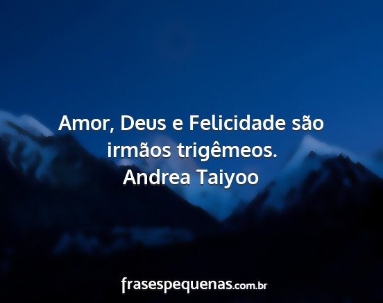 Andrea Taiyoo - Amor, Deus e Felicidade são irmãos trigêmeos....