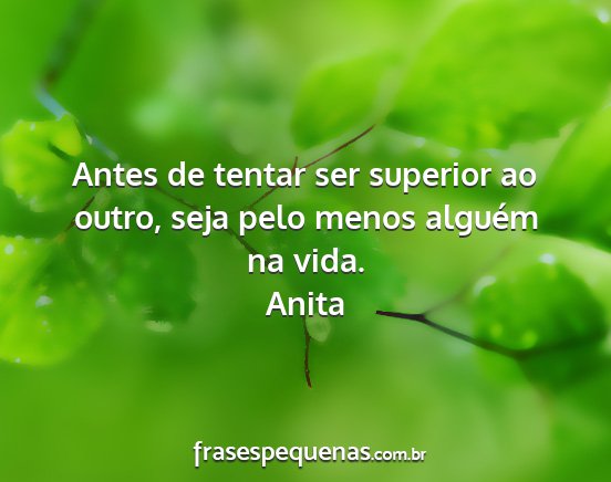 Anita - Antes de tentar ser superior ao outro, seja pelo...