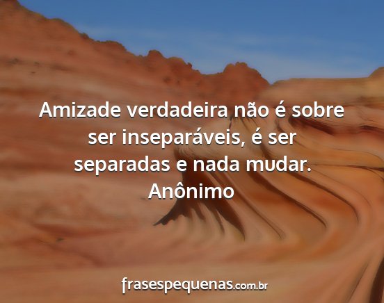 Anônimo - Amizade verdadeira não é sobre ser...