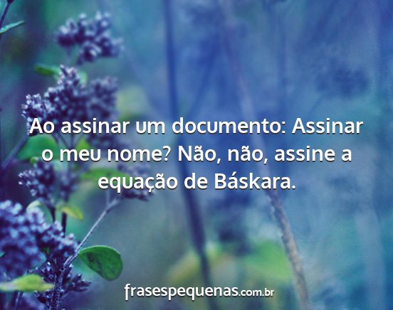 Ao assinar um documento: Assinar o meu nome?...