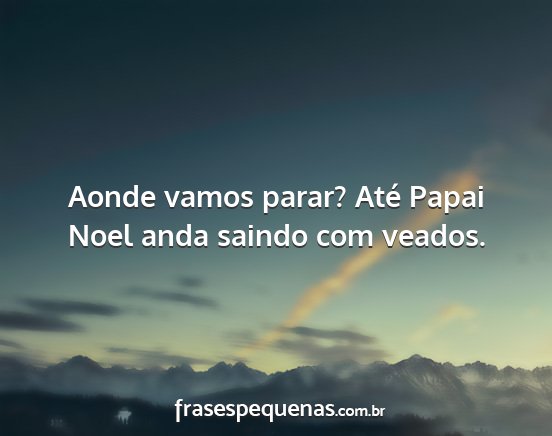 Aonde vamos parar? Até Papai Noel anda saindo...