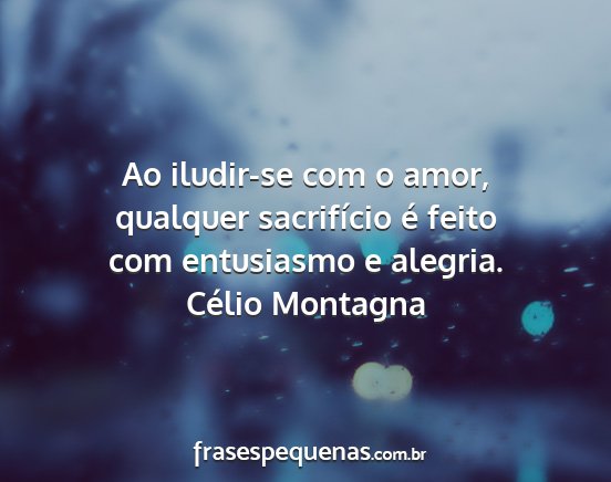 Célio Montagna - Ao iludir-se com o amor, qualquer sacrifício é...