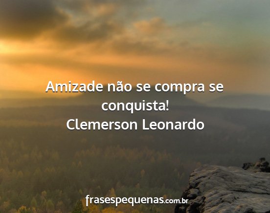 Clemerson Leonardo - Amizade não se compra se conquista!...