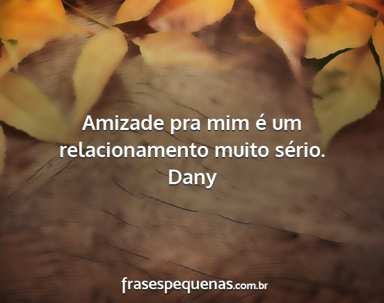 Dany - Amizade pra mim é um relacionamento muito sério....