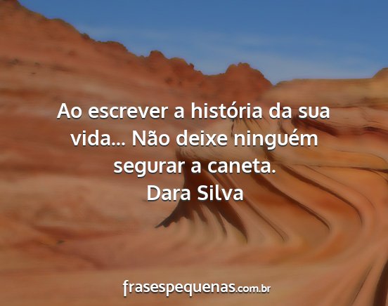 Dara Silva - Ao escrever a história da sua vida... Não deixe...