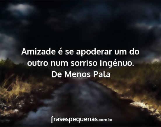 De Menos Pala - Amizade é se apoderar um do outro num sorriso...