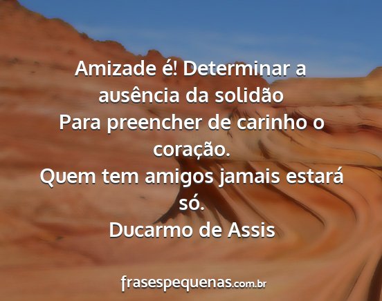 Ducarmo de Assis - Amizade é! Determinar a ausência da solidão...