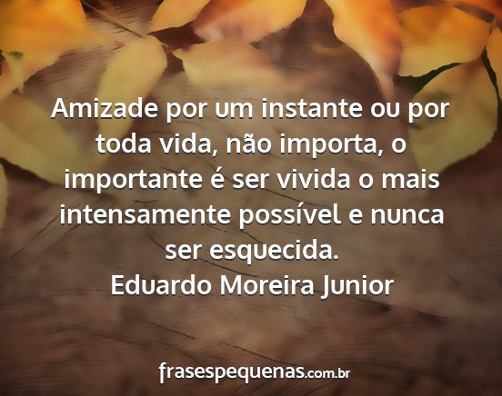 Eduardo Moreira Junior - Amizade por um instante ou por toda vida, não...
