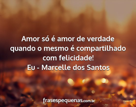 Eu - Marcelle dos Santos - Amor só é amor de verdade quando o mesmo é...