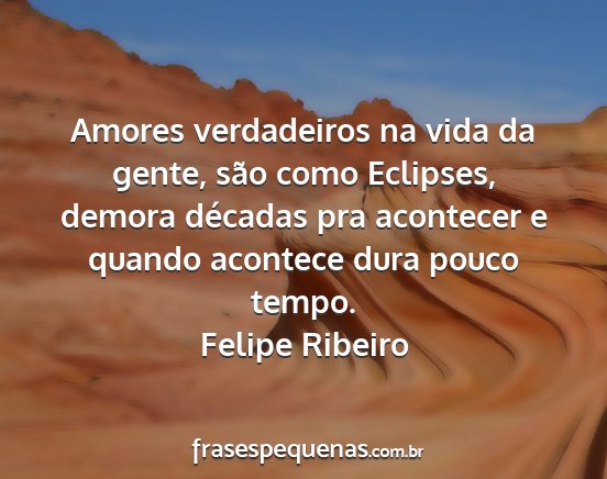 Felipe Ribeiro - Amores verdadeiros na vida da gente, são como...