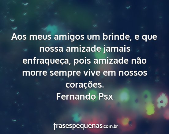 Fernando Psx - Aos meus amigos um brinde, e que nossa amizade...