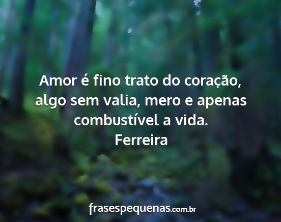 Ferreira - Amor é fino trato do coração, algo sem valia,...