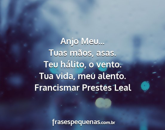 Francismar Prestes Leal - Anjo Meu... Tuas mãos, asas. Teu hálito, o...