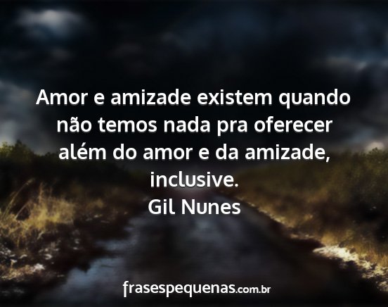 Gil Nunes - Amor e amizade existem quando não temos nada pra...