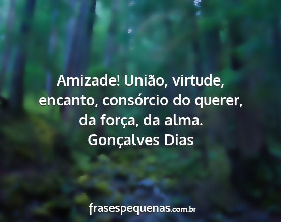 Gonçalves Dias - Amizade! União, virtude, encanto, consórcio do...