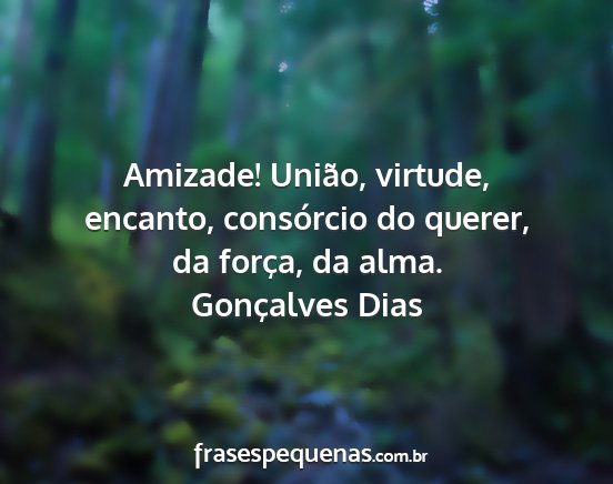 Gonçalves Dias - Amizade! União, virtude, encanto, consórcio do...