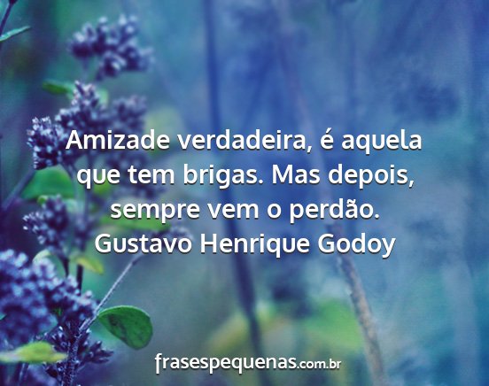 Gustavo Henrique Godoy - Amizade verdadeira, é aquela que tem brigas. Mas...