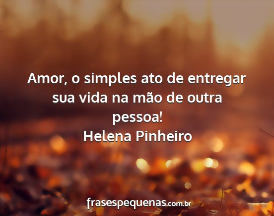 Helena Pinheiro - Amor, o simples ato de entregar sua vida na mão...
