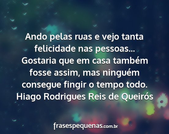 Hiago Rodrigues Reis de Queirós - Ando pelas ruas e vejo tanta felicidade nas...