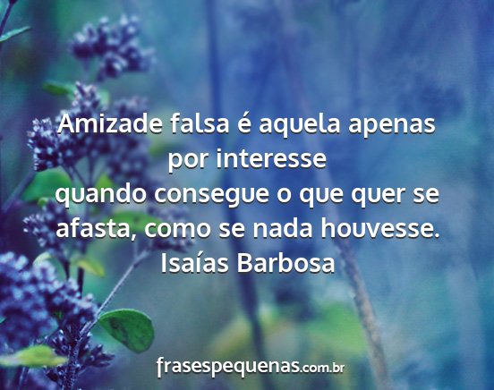 Isaías Barbosa - Amizade falsa é aquela apenas por interesse...