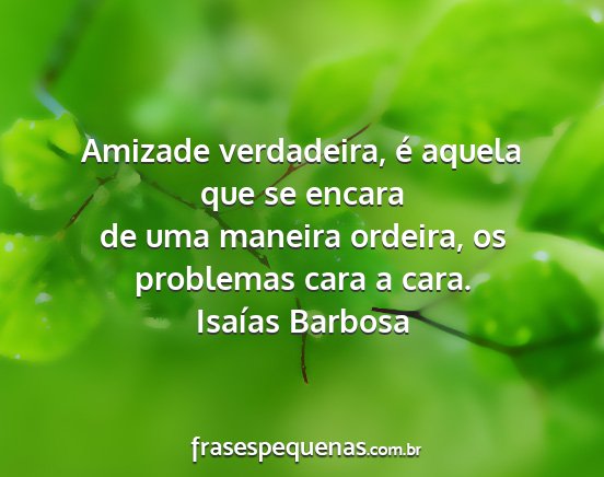 Isaías Barbosa - Amizade verdadeira, é aquela que se encara de...