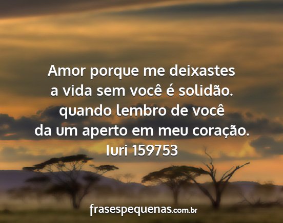 Iuri 159753 - Amor porque me deixastes a vida sem você é...