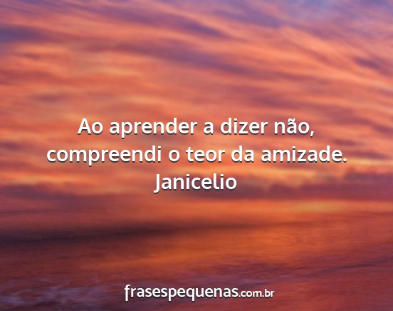 Janicelio - Ao aprender a dizer não, compreendi o teor da...