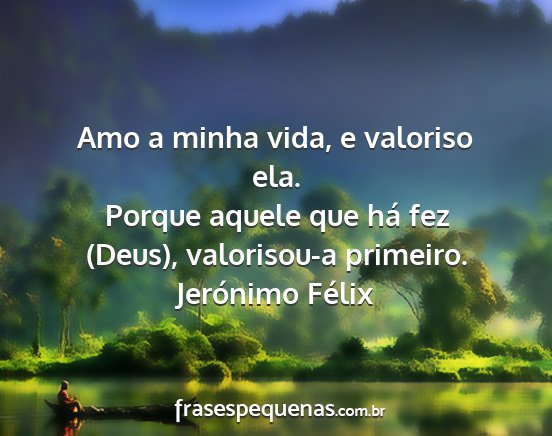 Jerónimo Félix - Amo a minha vida, e valoriso ela. Porque aquele...