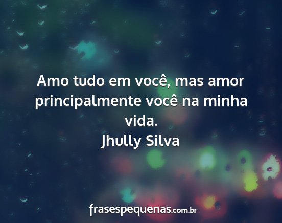Jhully Silva - Amo tudo em você, mas amor principalmente você...
