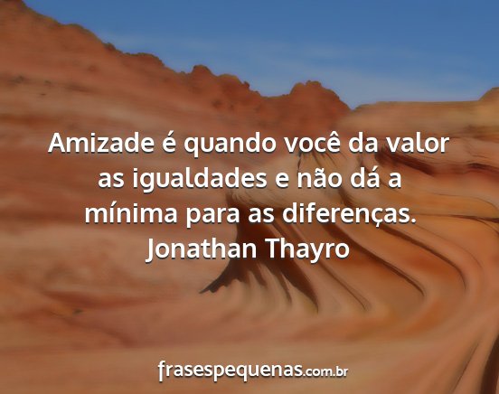 Jonathan Thayro - Amizade é quando você da valor as igualdades e...