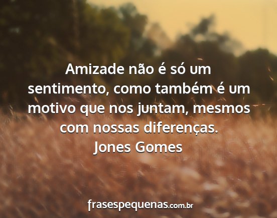 Jones Gomes - Amizade não é só um sentimento, como também...