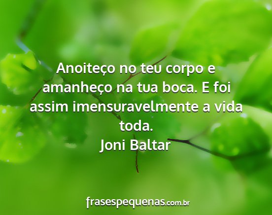 Joni Baltar - Anoiteço no teu corpo e amanheço na tua boca. E...