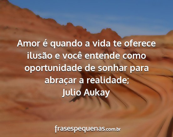 Julio Aukay - Amor é quando a vida te oferece ilusão e você...